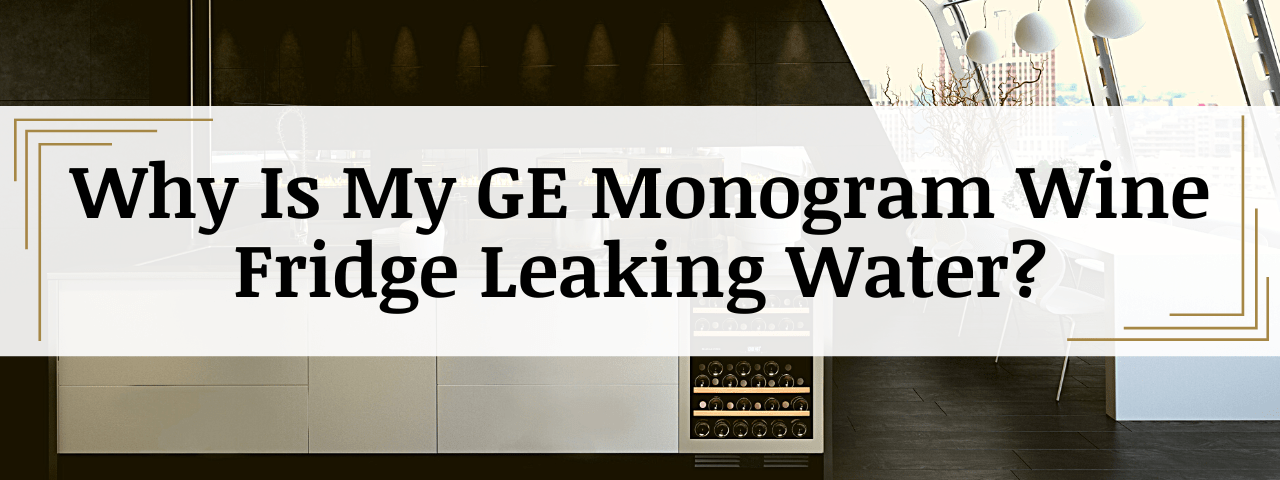 Why Is My GE Monogram Wine Fridge Leaking Water? (How To Fix)