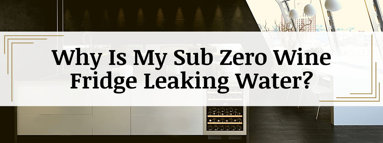 Why Is My Sub Zero Wine Fridge Leaking Water? (How To Fix)