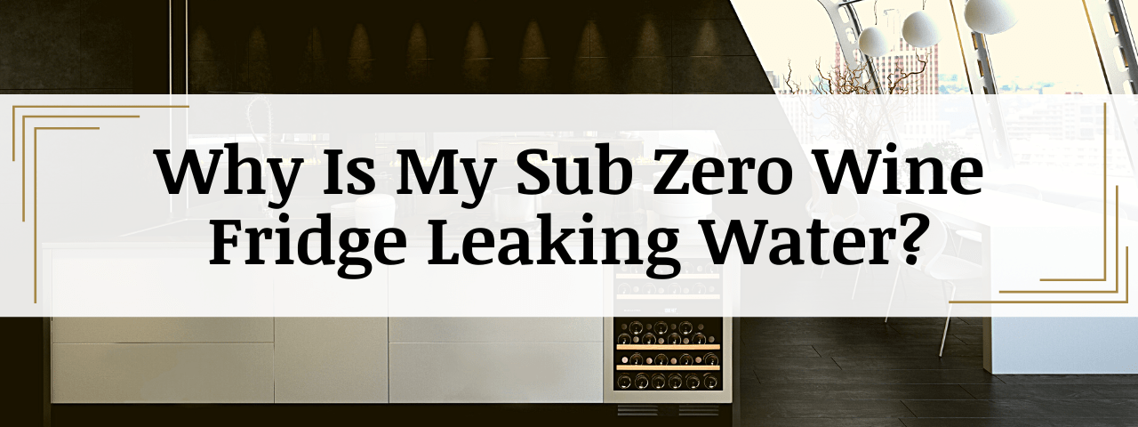 Why Is My Sub Zero Wine Fridge Leaking Water
