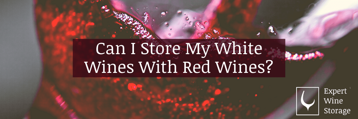 Can I Store My White Wines with Red Wines?